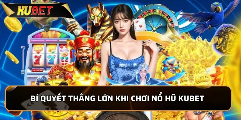 Bí quyết thắng lớn khi chơi Nổ Hũ KUBET