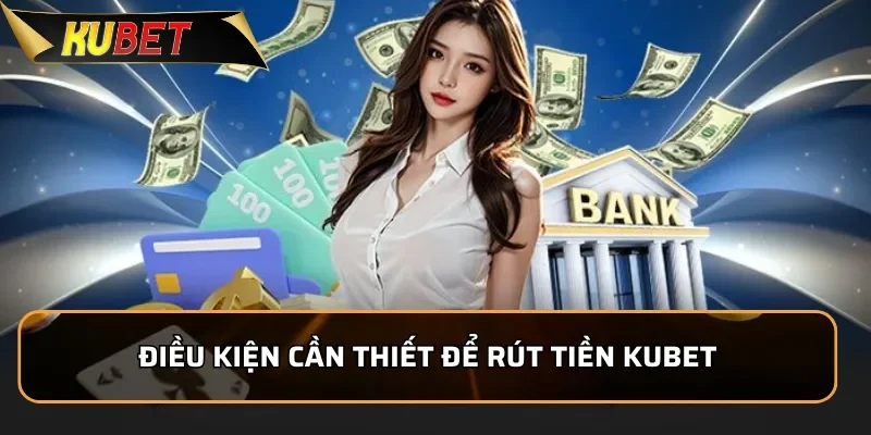 Hướng Dẫn Rút Tiền KUBET Nhanh Chóng Và Rất An Toàn Điều kiện cần thiết để rút tiền KUBET