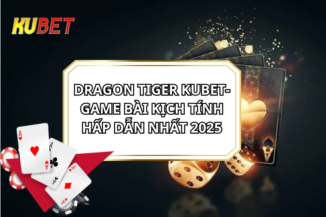 Dragon Tiger Kubet- Game Bài Kịch Tính Hấp Dẫn Nhất 2025