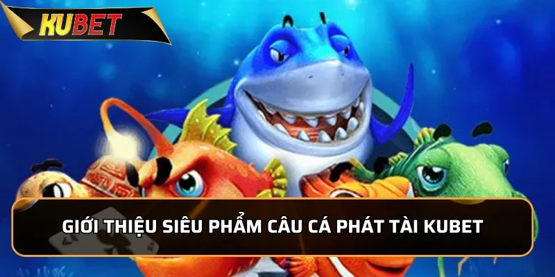Câu Cá Phát Tài - Siêu Phẩm Bắn Cá Tại KUBET 2025 Giới thiệu siêu phẩm Câu Cá Phát Tài KUBET