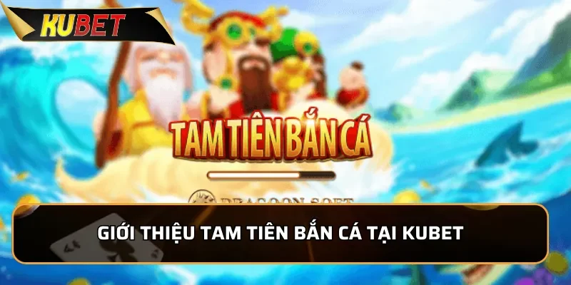 Tam Tiên Bắn Cá: Trải nghiệm độc nhất, thắng lớn tại KUBET Giới thiệu Tam Tiên Bắn Cá tại KUBET