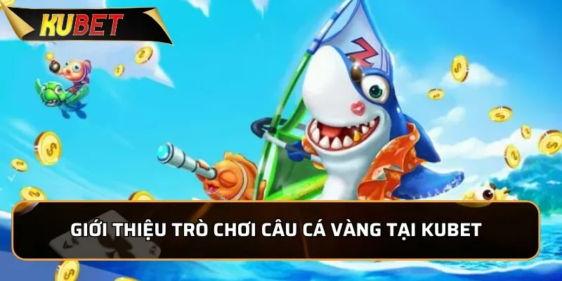 Câu Cá Vàng: Bắn Cá Đổi Thưởng Hấp Dẫn Nhất Tại KUBET Giới thiệu trò chơi Câu Cá Vàng tại KUBET