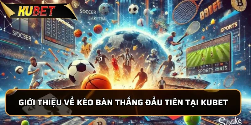 Cách Chơi Kèo Bàn Thắng đầu Dễ Chơi Tại KUBET Giới thiệu về kèo bàn thắng đầu tiên tại KUBET
