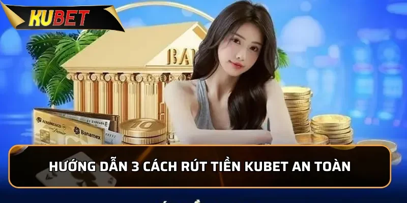 Hướng Dẫn Rút Tiền KUBET Nhanh Chóng Và Rất An Toàn Hướng dẫn 3 cách rút tiền Kubet an toàn và chính xác