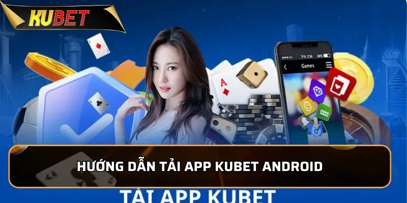 Tải App KUBET - Khuyến Mãi Cực Lớn Lên Tới 10 Tỷ Đồng Hướng dẫn tải App KUBET trên hệ điều hành Android