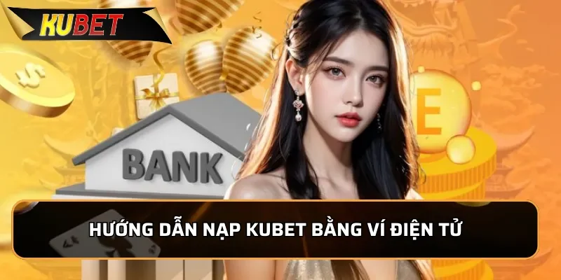 Hướng Dẫn Nạp Tiền Kubet Nhanh Chóng, An Toàn Trong 1 Phút Hướng dẫn nạp Kubet bằng ví điện tử