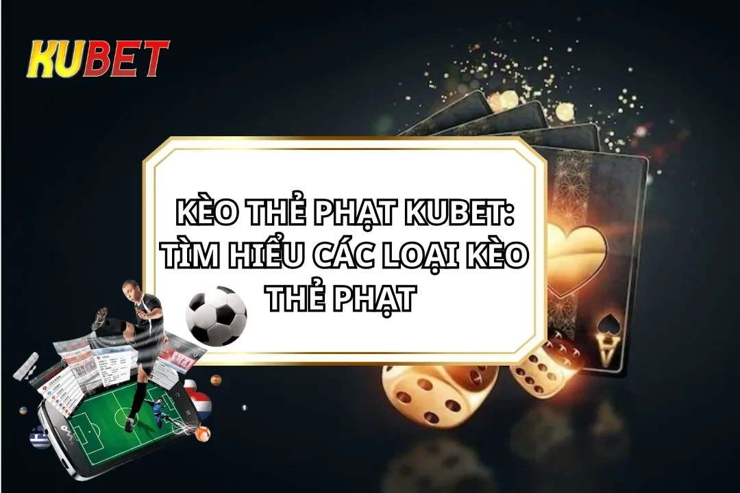 Kèo Thẻ Phạt KUBET: Tìm Hiểu Các Loại Kèo Thẻ Phạt