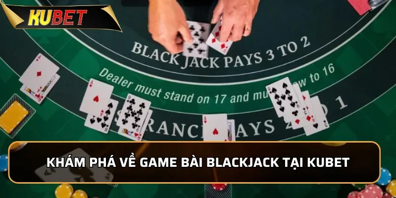Blackjack KUBET - Game Bài Chiến Thuật Đầy Kịch Tính Khám phá về game bài Blackjack tại KUBET