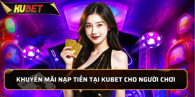 Hướng Dẫn Nạp Tiền Kubet Nhanh Chóng, An Toàn Trong 1 Phút Khuyến mãi nạp tiền tại Kubet cho người chơi