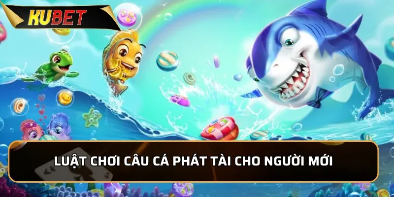 Câu Cá Phát Tài - Siêu Phẩm Bắn Cá Tại KUBET 2025 Luật chơi Câu Cá Phát Tài cho người mới
