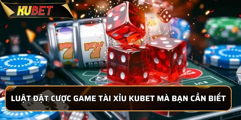 Tài Xỉu Kubet - Cách Chơi Đơn Giản, Chiến Lược Luôn Thắng Luật đặt cược game tài xỉu Kubet mà bạn cần biết