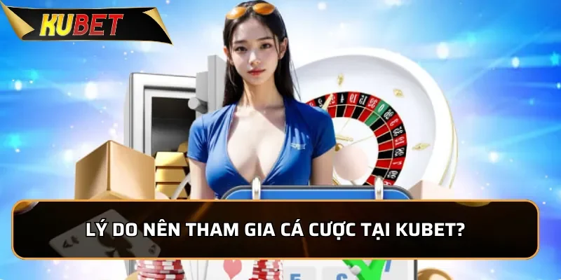 Về Chúng Tôi Kubet - Nhà Cái Uy Tín Hàng Đầu Châu Á 2025 Lý do nên tham gia cá cược tại Kubet?
