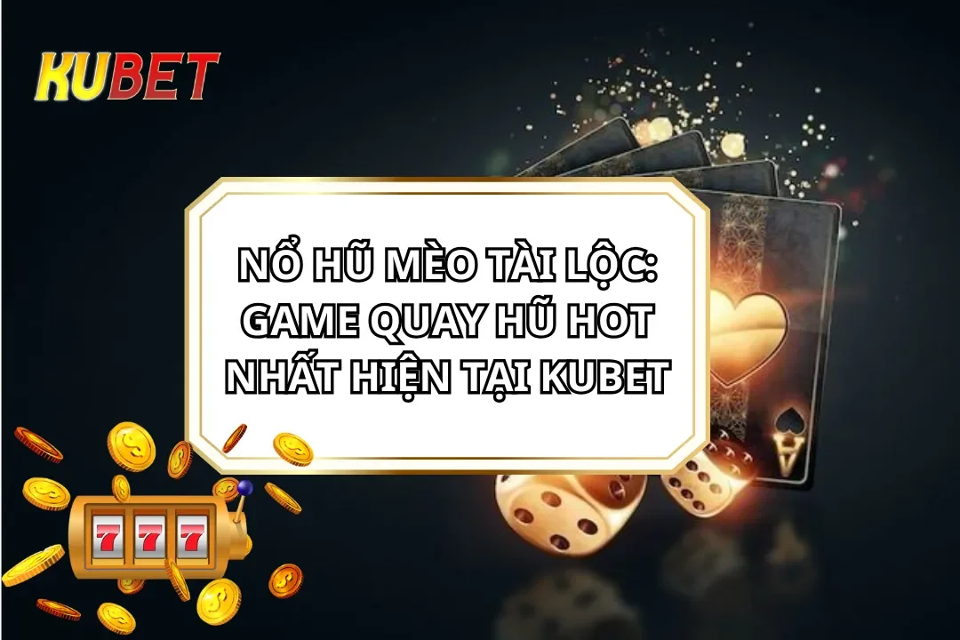 Nổ Hũ Mèo Tài Lộc: Game Quay Hũ Hot Nhất Hiện Tại KUBET