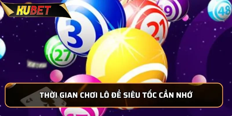 Lô Đề Siêu Tốc KUBET - Dễ Chơi Nhận Thưởng Cực Lớn Thời gian chơi lô đề siêu tốc cần nhớ