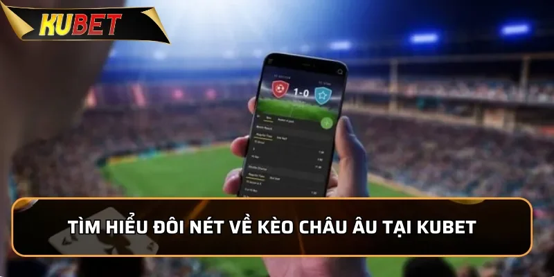 Kèo Châu Âu KUEBT: Những Thông Tin Cược Thủ Phải Nắm Rõ Tìm hiểu đôi nét về kèo Châu Âu tại KUBET