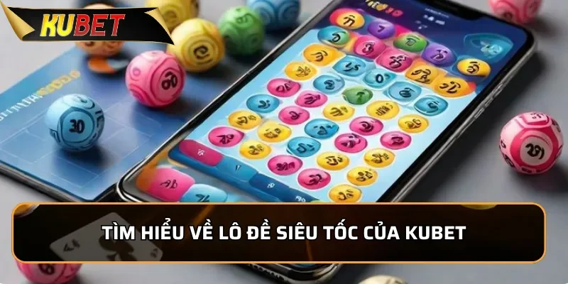 Lô Đề Siêu Tốc KUBET - Dễ Chơi Nhận Thưởng Cực Lớn Tìm hiểu về lô đề siêu tốc của KUBET