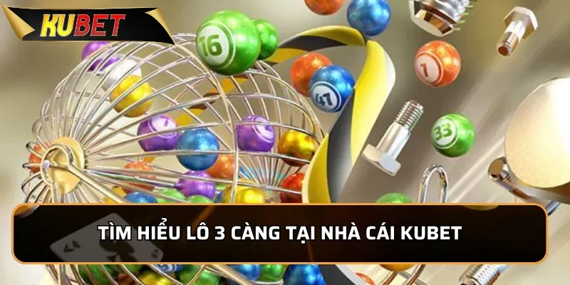 Khám Phá 3 càng KUBET - Hướng dẫn chơi Lô đề 3 càng chuẩn xác Tìm hiểu Lô đề 3 càng tại nhà cái kUBET