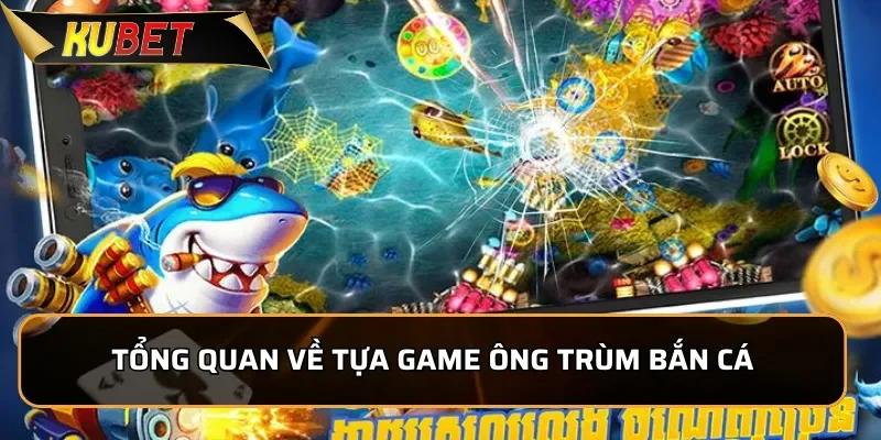 Ông Trùm Bắn Cá - Trải Nghiệm Hấp Dẫn, Đổi Thưởng Dễ Dàng Tổng quan về tựa game Ông Trùm Bắn Cá