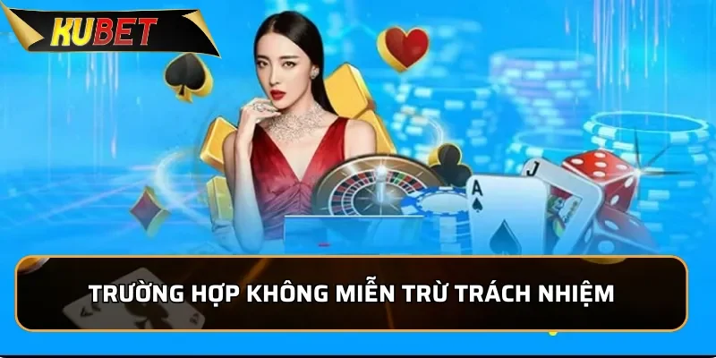Miễn Trừ Trách Nhiệm Kubet - Thông Tin Mới Nhất 2025 Trường hợp không được miễn trừ trách nhiệm của KUBET