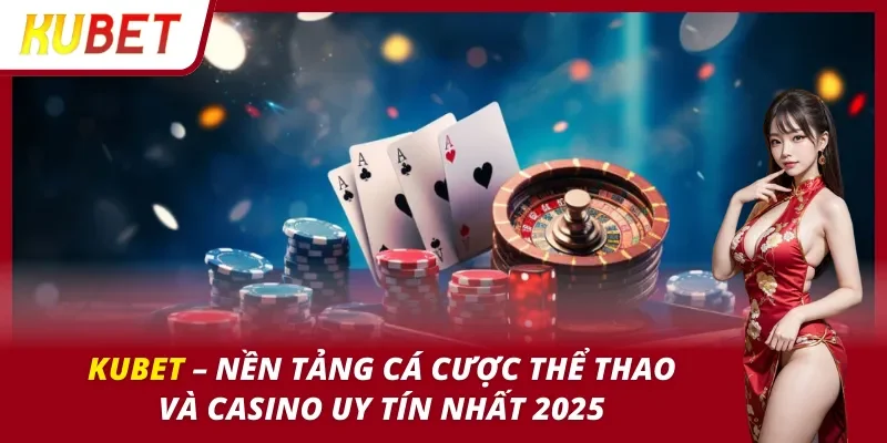 KUBET - KU BET Link Vào Trang Chính Thức Duy Nhất 2025